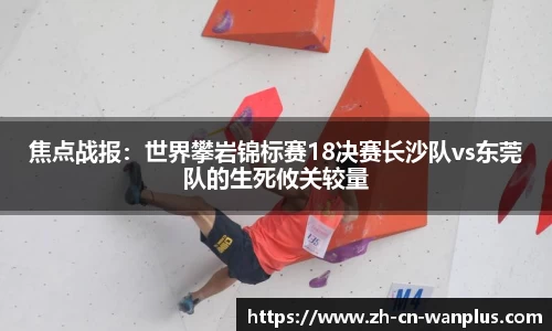 焦点战报：世界攀岩锦标赛18决赛长沙队vs东莞队的生死攸关较量