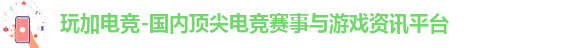 玩加电竞-国内顶尖电竞赛事与游戏资讯平台